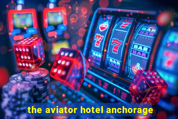 the aviator hotel anchorage