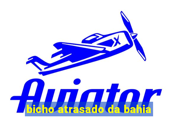 bicho atrasado da bahia