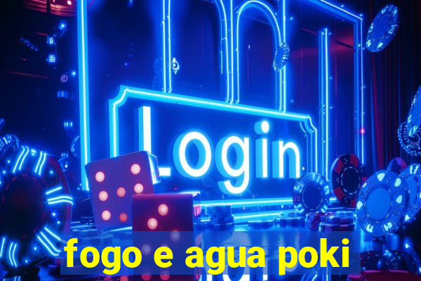 fogo e agua poki