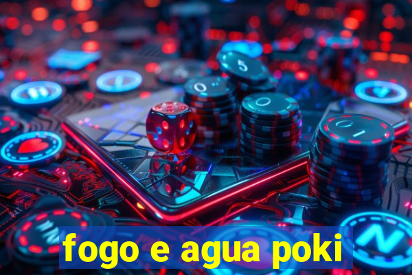 fogo e agua poki