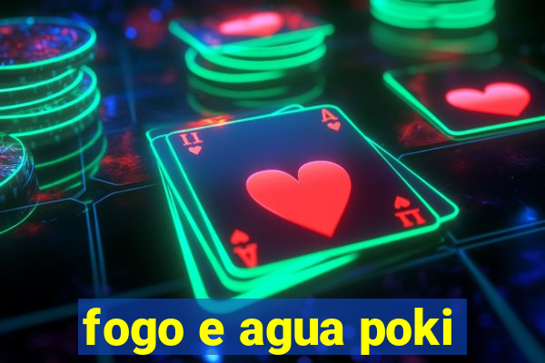 fogo e agua poki