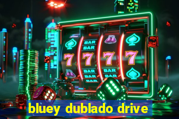 bluey dublado drive