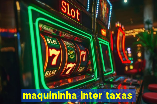 maquininha inter taxas