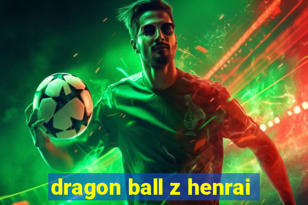 dragon ball z henrai