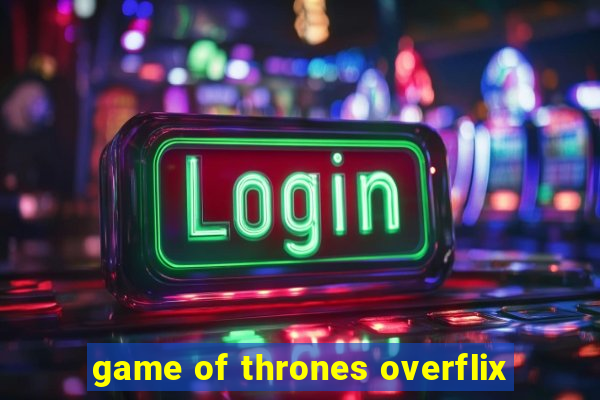 game of thrones overflix