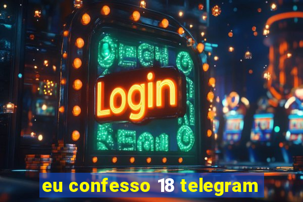 eu confesso 18 telegram