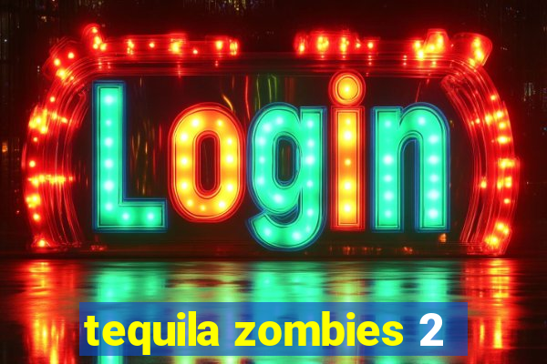 tequila zombies 2