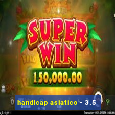 handicap asiatico - 3.5