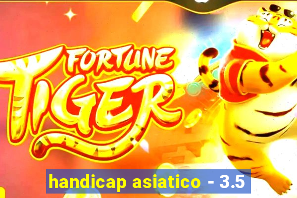 handicap asiatico - 3.5