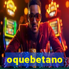 oquebetano