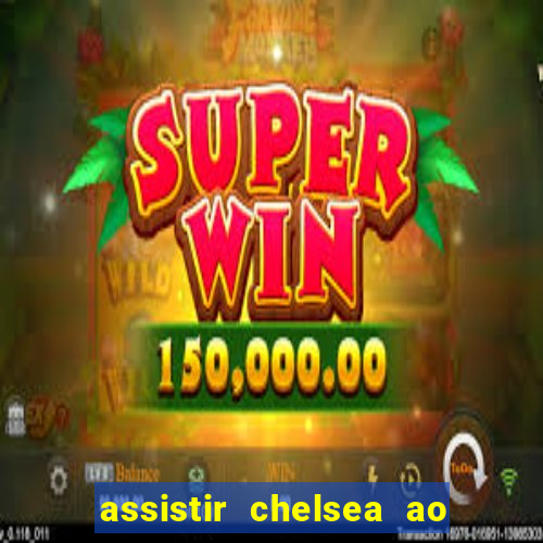 assistir chelsea ao vivo futemax