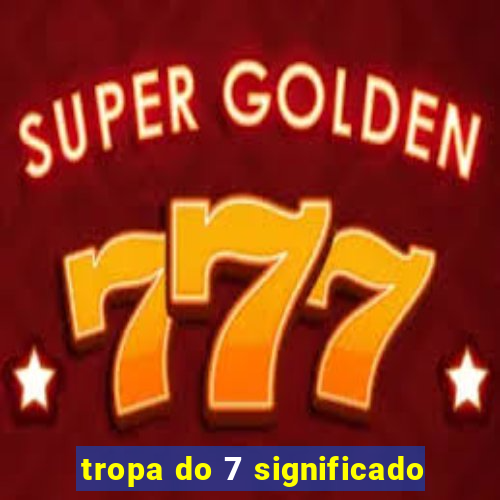 tropa do 7 significado