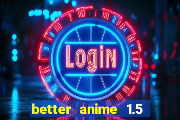 better anime 1.5 apk download