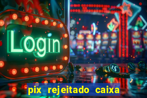 pix rejeitado caixa dinheiro sumiu