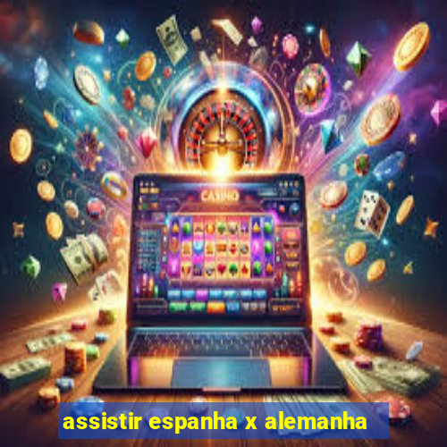 assistir espanha x alemanha