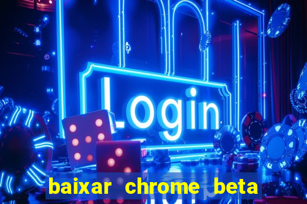 baixar chrome beta para pc