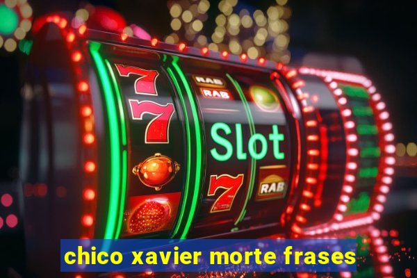 chico xavier morte frases