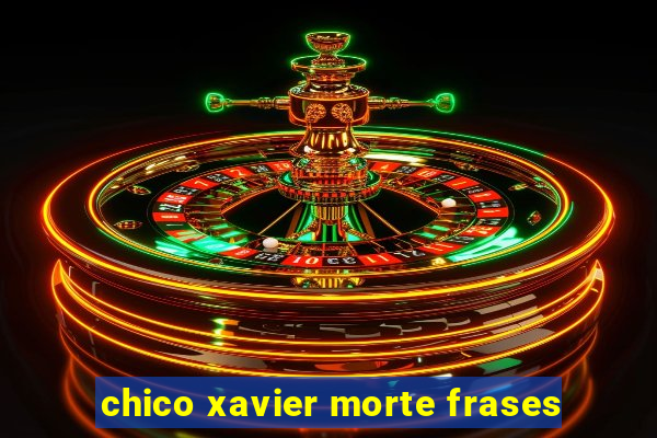 chico xavier morte frases