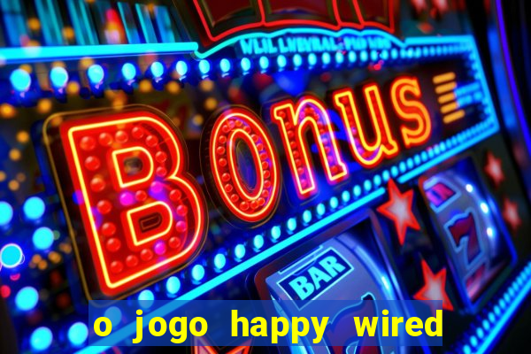 o jogo happy wired paga mesmo