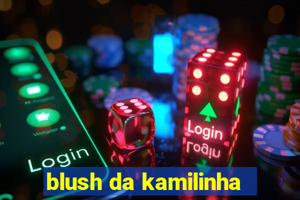 blush da kamilinha