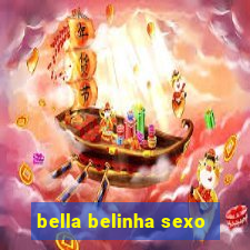 bella belinha sexo