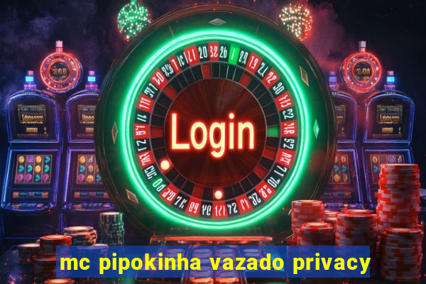 mc pipokinha vazado privacy