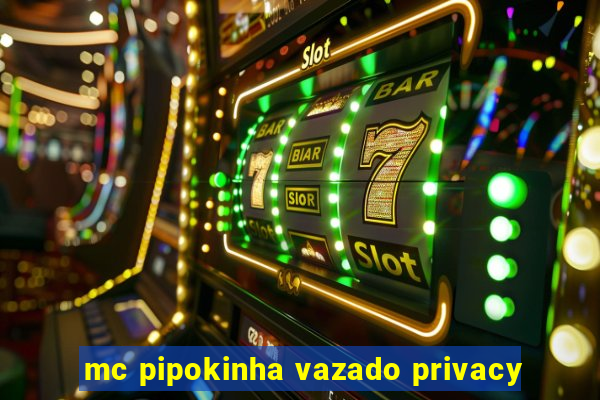 mc pipokinha vazado privacy