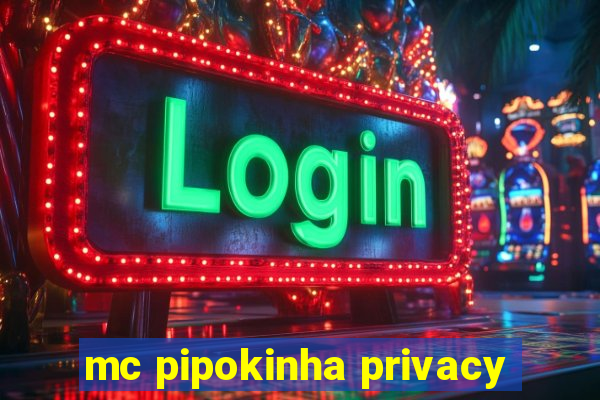 mc pipokinha privacy