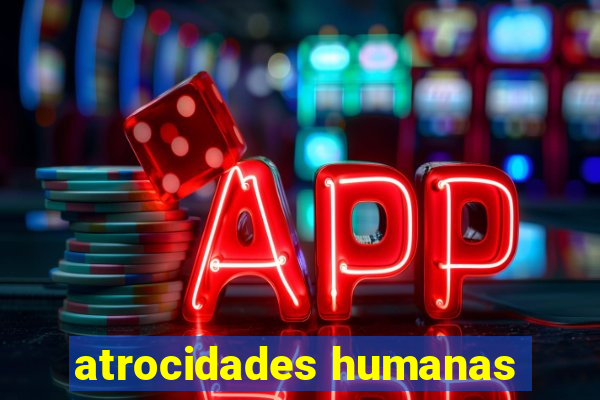 atrocidades humanas