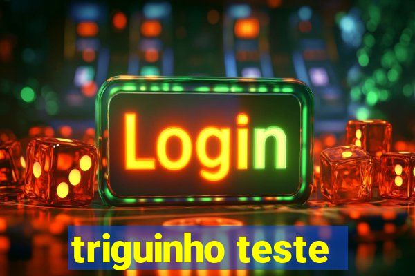 triguinho teste