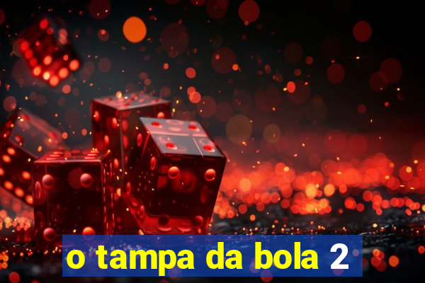 o tampa da bola 2