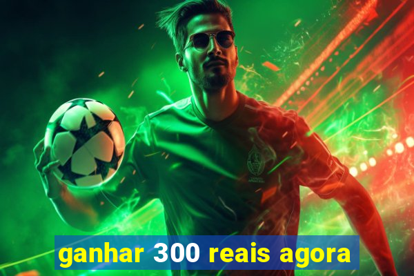 ganhar 300 reais agora