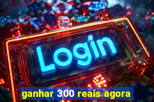 ganhar 300 reais agora