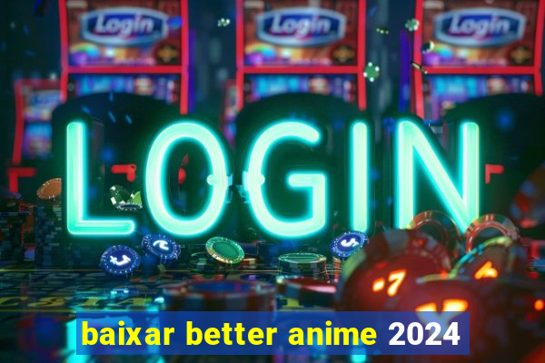 baixar better anime 2024