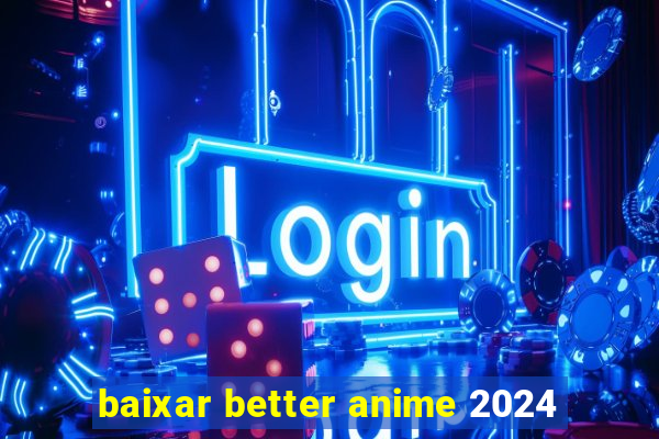 baixar better anime 2024