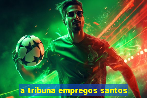 a tribuna empregos santos