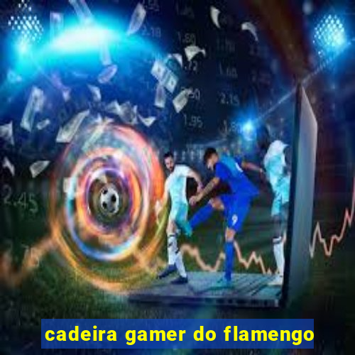 cadeira gamer do flamengo