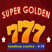 handicap asiatico - 0.75