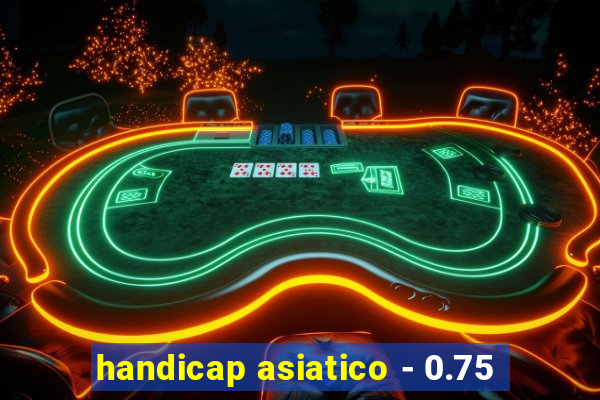 handicap asiatico - 0.75