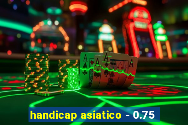 handicap asiatico - 0.75