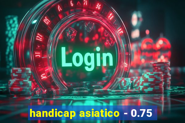 handicap asiatico - 0.75