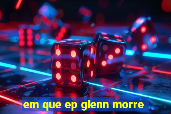 em que ep glenn morre