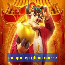 em que ep glenn morre