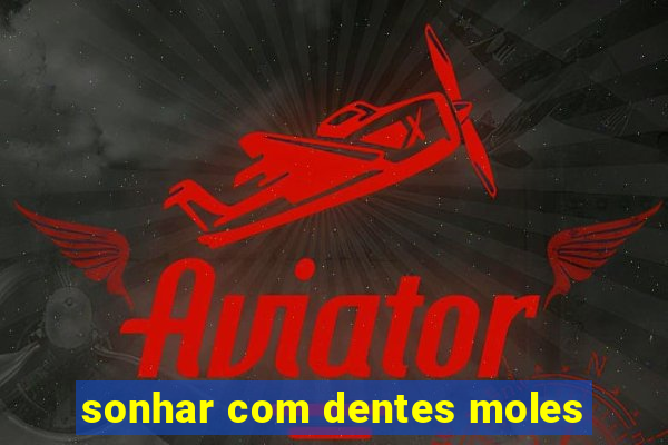 sonhar com dentes moles