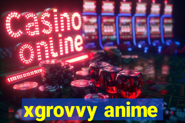 xgrovvy anime