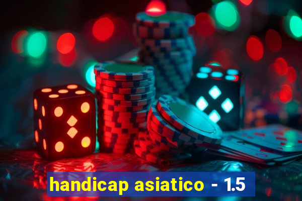 handicap asiatico - 1.5