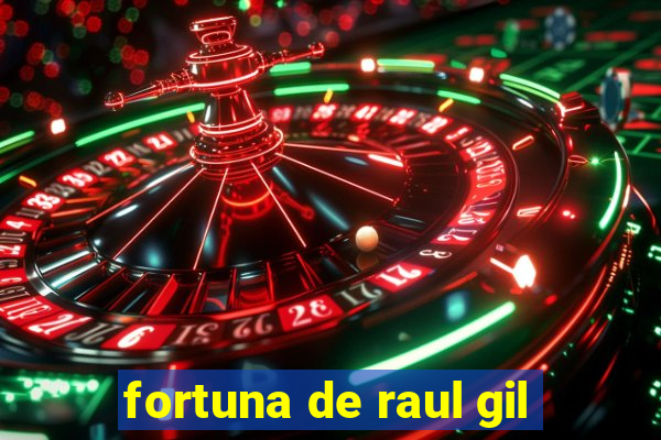 fortuna de raul gil