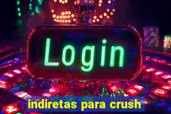 indiretas para crush