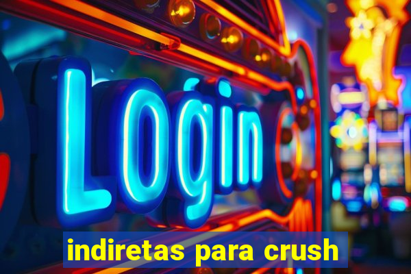 indiretas para crush