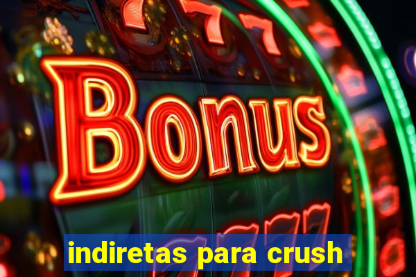 indiretas para crush